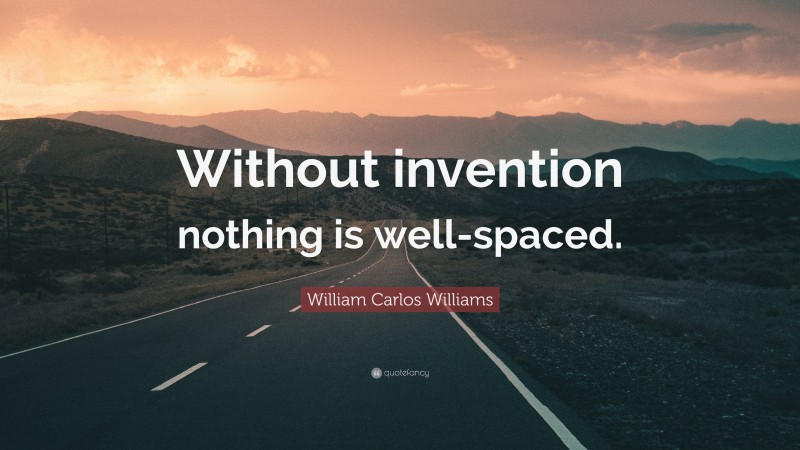 William Carlos Williams Quote: “Without invention nothing is well-spaced.”