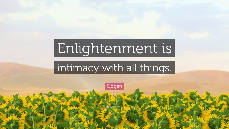 Dōgen Quote: “Enlightenment is intimacy with all things.”