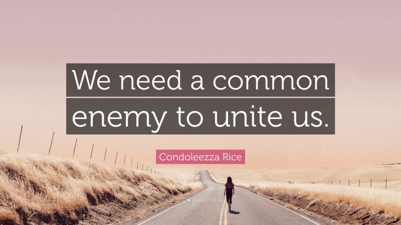 Condoleezza Rice Quote: “We need a common enemy to unite us.”