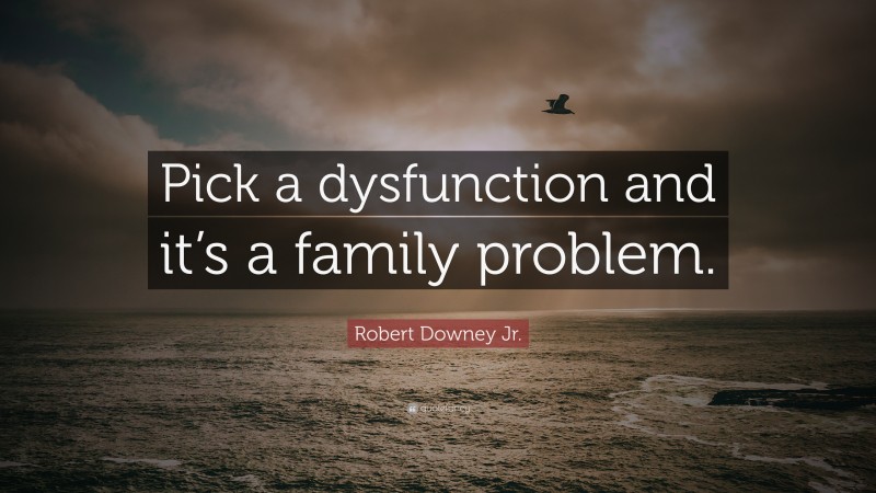 Robert Downey Jr. Quote: “Pick a dysfunction and it’s a family problem.”