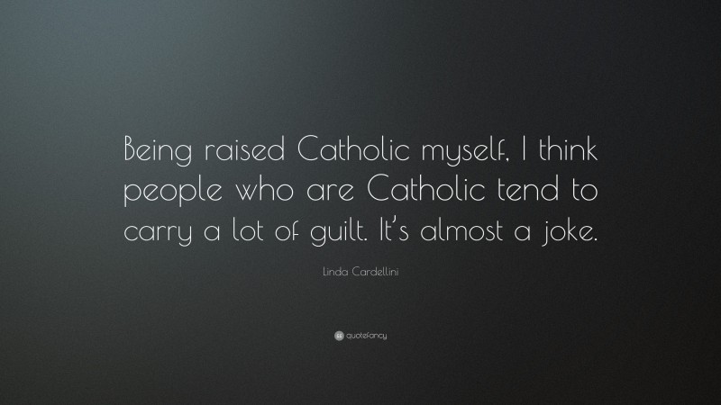 Linda Cardellini Quote: “Being raised Catholic myself, I think people who are Catholic tend to carry a lot of guilt. It’s almost a joke.”