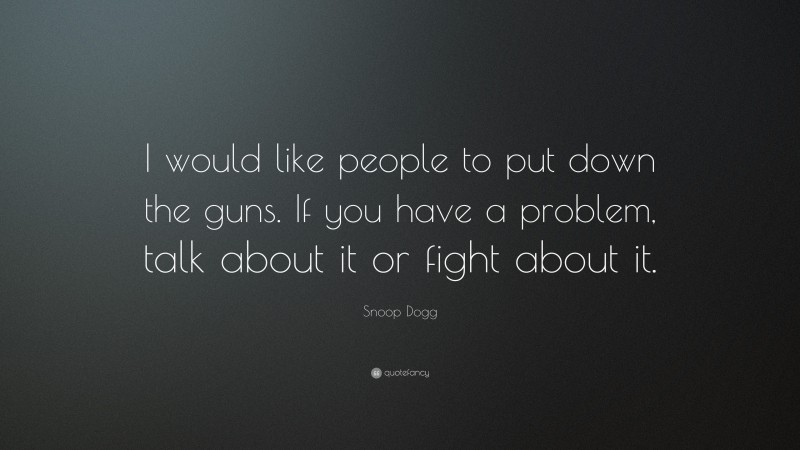 Snoop Dogg Quote: “I would like people to put down the guns. If you have a problem, talk about it or fight about it.”