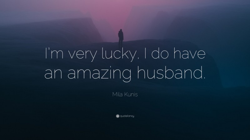 Mila Kunis Quote: “I’m very lucky, I do have an amazing husband.”