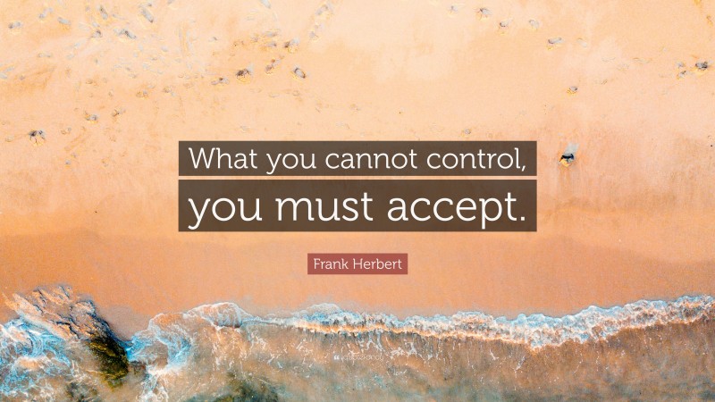 Frank Herbert Quote: “What you cannot control, you must accept.”