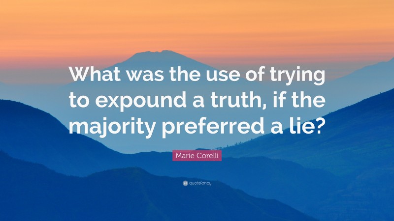 Marie Corelli Quote: “What was the use of trying to expound a truth, if the majority preferred a lie?”