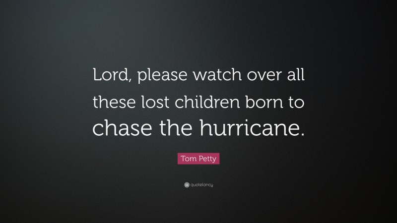 Tom Petty Quote: “Lord, please watch over all these lost children born to chase the hurricane.”