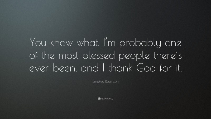 Smokey Robinson Quote: “You know what, I’m probably one of the most blessed people there’s ever been, and I thank God for it.”