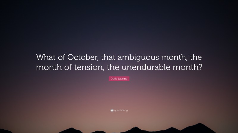 Doris Lessing Quote: “What of October, that ambiguous month, the month of tension, the unendurable month?”