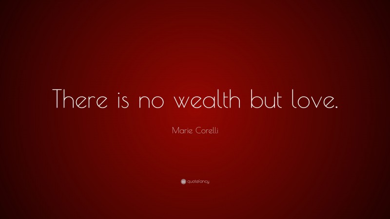 Marie Corelli Quote: “There is no wealth but love.”