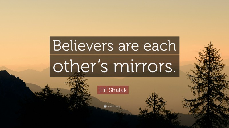 Elif Shafak Quote: “Believers are each other’s mirrors.”