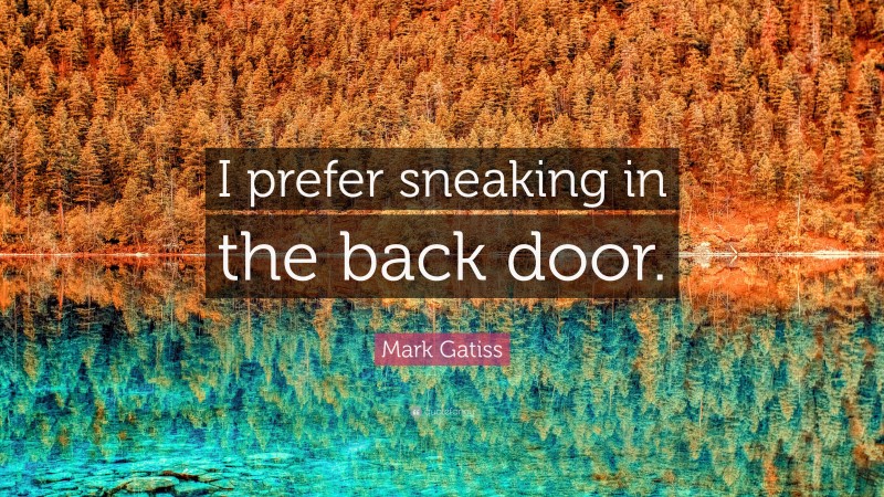 Mark Gatiss Quote: “I prefer sneaking in the back door.”