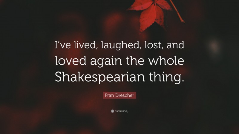 Fran Drescher Quote: “I’ve lived, laughed, lost, and loved again the whole Shakespearian thing.”