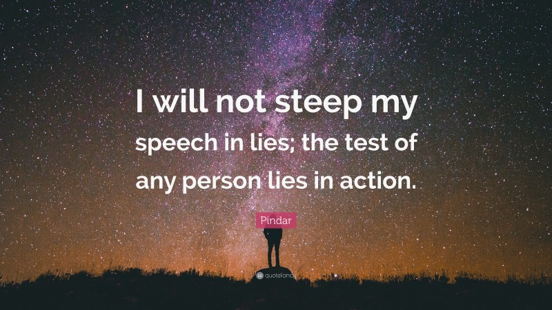 Pindar Quote: “I will not steep my speech in lies; the test of any person lies in action.”