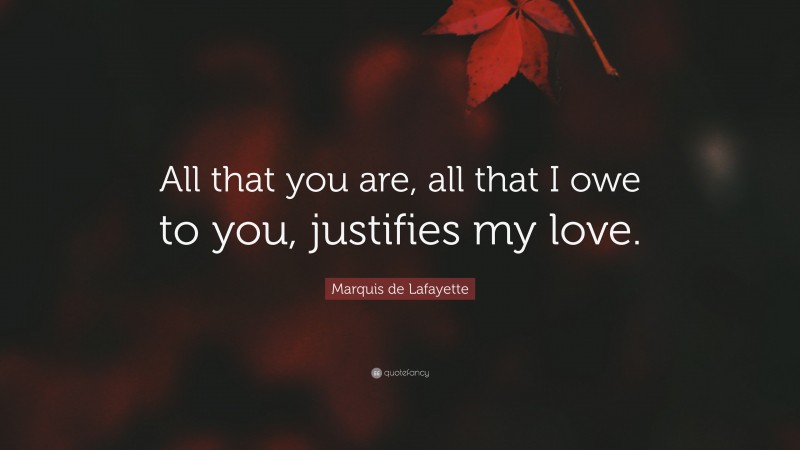 Marquis de Lafayette Quote: “All that you are, all that I owe to you, justifies my love.”