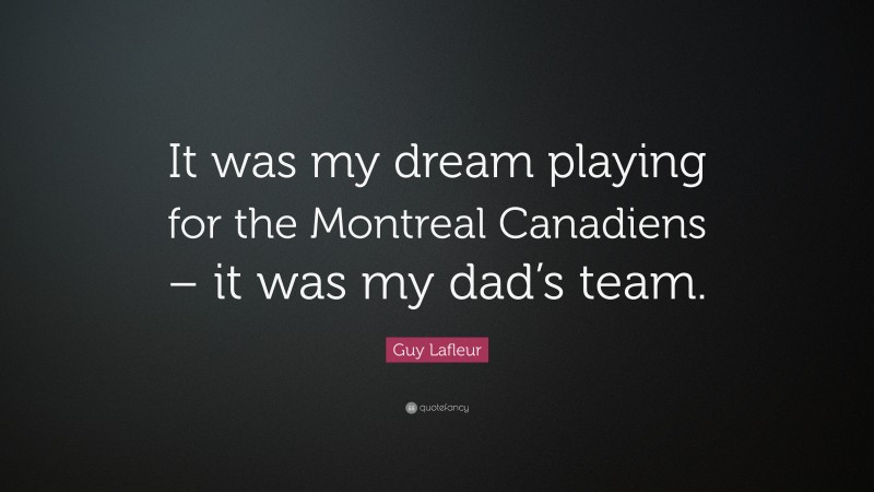 Guy Lafleur Quote: “It was my dream playing for the Montreal Canadiens – it was my dad’s team.”