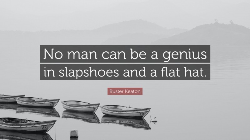 Buster Keaton Quote: “No man can be a genius in slapshoes and a flat hat.”