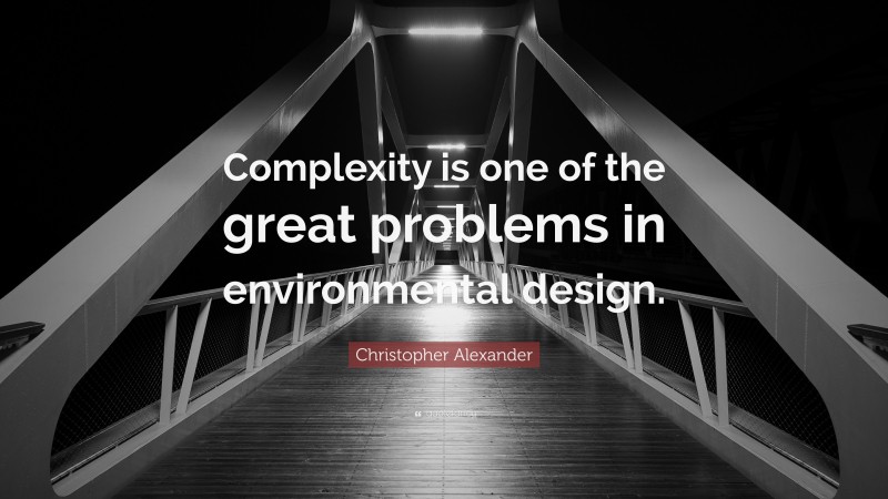 Christopher Alexander Quote: “Complexity is one of the great problems in environmental design.”