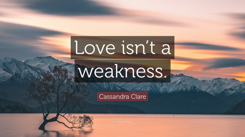 Cassandra Clare Quote: “Love isn’t a weakness.”