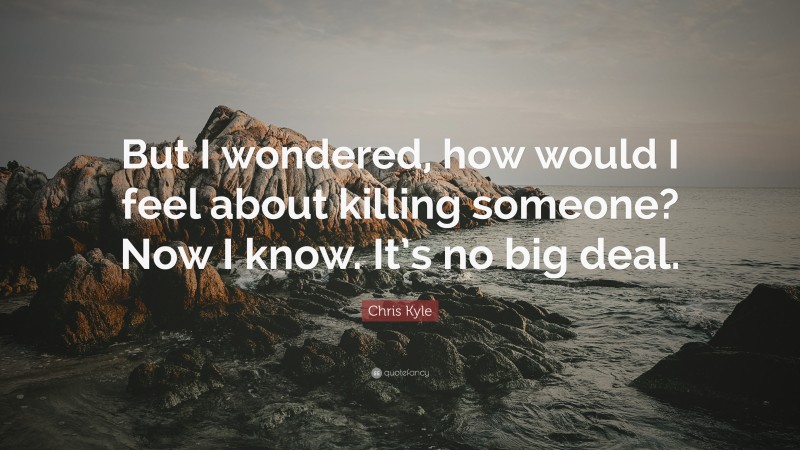 Chris Kyle Quote: “But I wondered, how would I feel about killing someone? Now I know. It’s no big deal.”