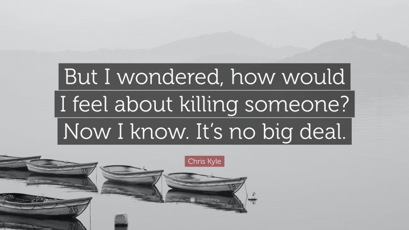 Chris Kyle Quote: “But I wondered, how would I feel about killing someone? Now I know. It’s no big deal.”