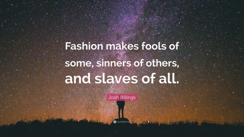 Josh Billings Quote: “Fashion makes fools of some, sinners of others, and slaves of all.”