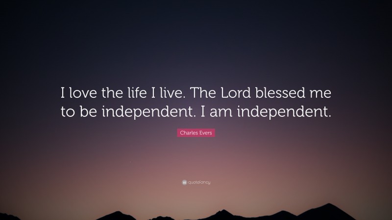 Charles Evers Quote: “I love the life I live. The Lord blessed me to be independent. I am independent.”