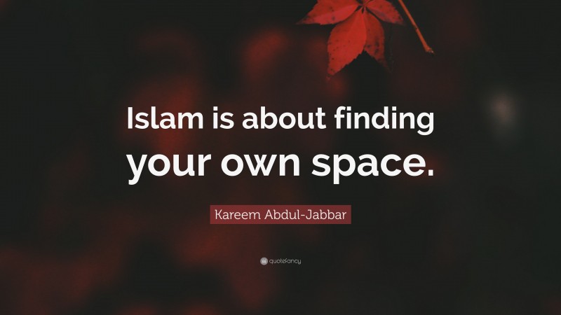 Kareem Abdul-Jabbar Quote: “Islam is about finding your own space.”