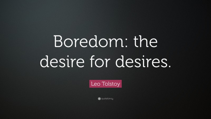 Leo Tolstoy Quote: “Boredom: the desire for desires.”