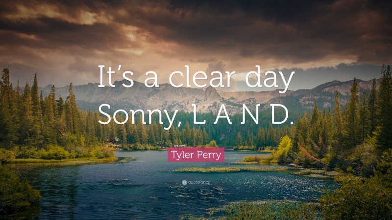 Tyler Perry Quote: “It’s a clear day Sonny, L A N D.”