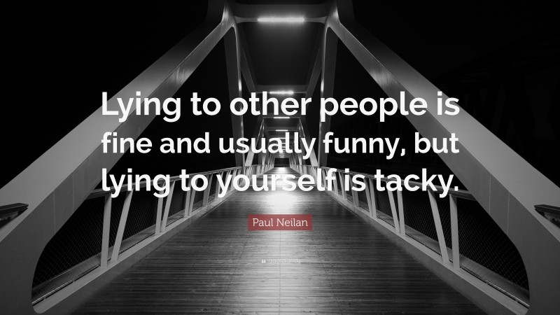 Paul Neilan Quote: “Lying to other people is fine and usually funny, but lying to yourself is tacky.”