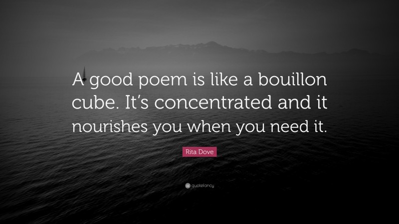 Rita Dove Quote: “A good poem is like a bouillon cube. It’s concentrated and it nourishes you when you need it.”