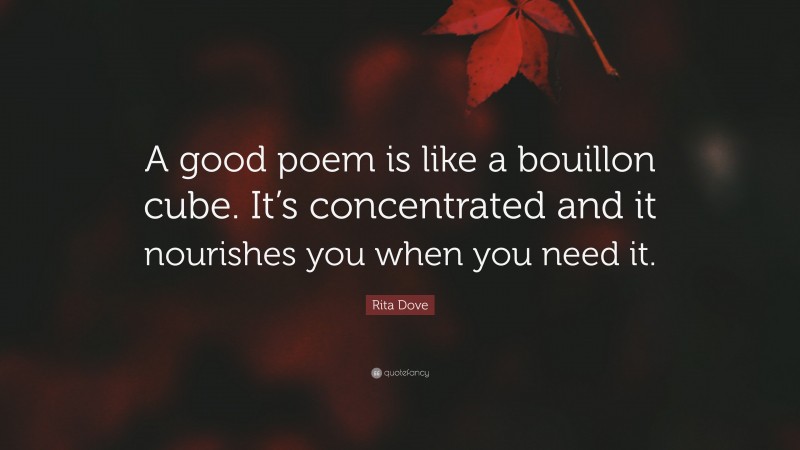 Rita Dove Quote: “A good poem is like a bouillon cube. It’s concentrated and it nourishes you when you need it.”