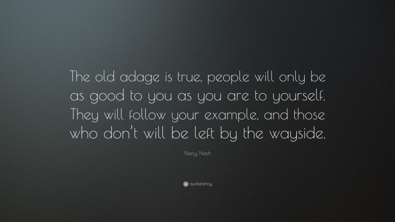 Niecy Nash Quote: “The old adage is true, people will only be as good to you as you are to yourself. They will follow your example, and those who don’t will be left by the wayside.”