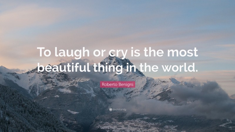 Roberto Benigni Quote: “To laugh or cry is the most beautiful thing in the world.”
