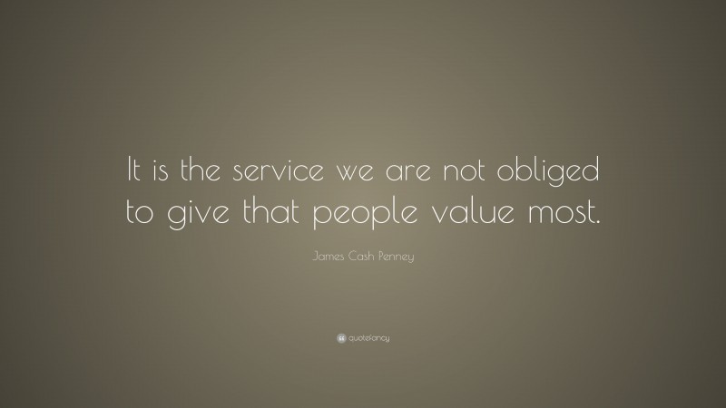 James Cash Penney Quote: “It is the service we are not obliged to give that people value most.”