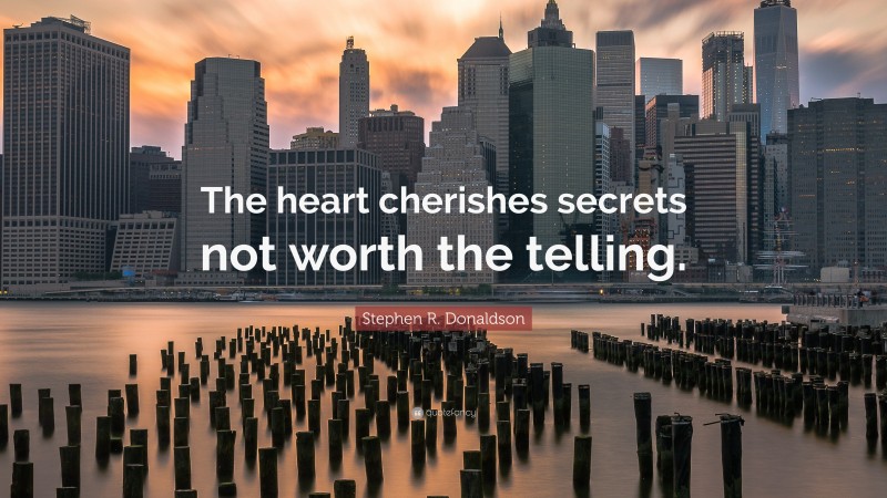 Stephen R. Donaldson Quote: “The heart cherishes secrets not worth the telling.”