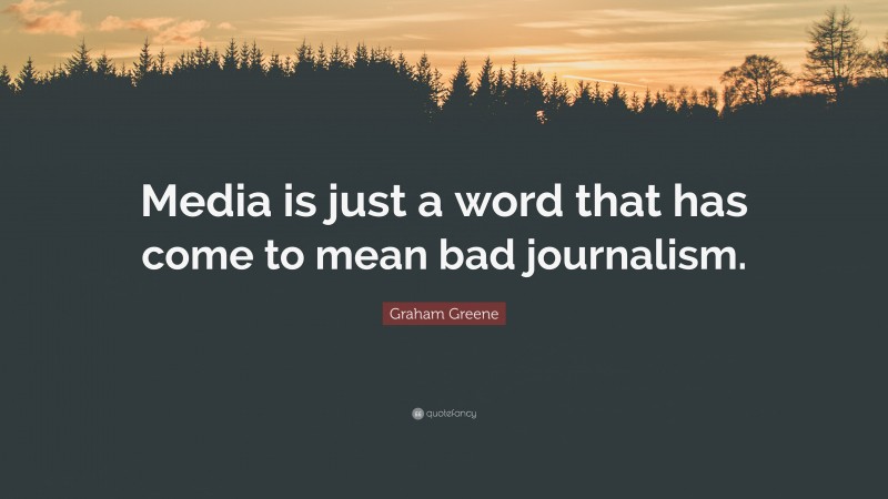 Graham Greene Quote: “Media is just a word that has come to mean bad journalism.”