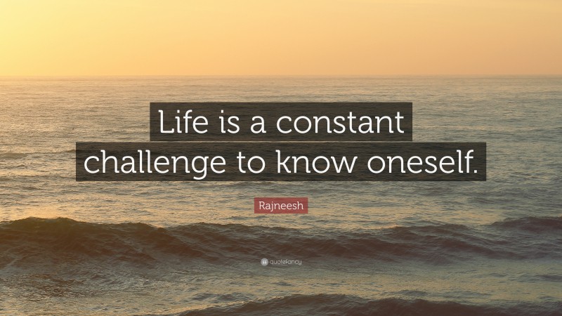 Rajneesh Quote: “Life is a constant challenge to know oneself.”
