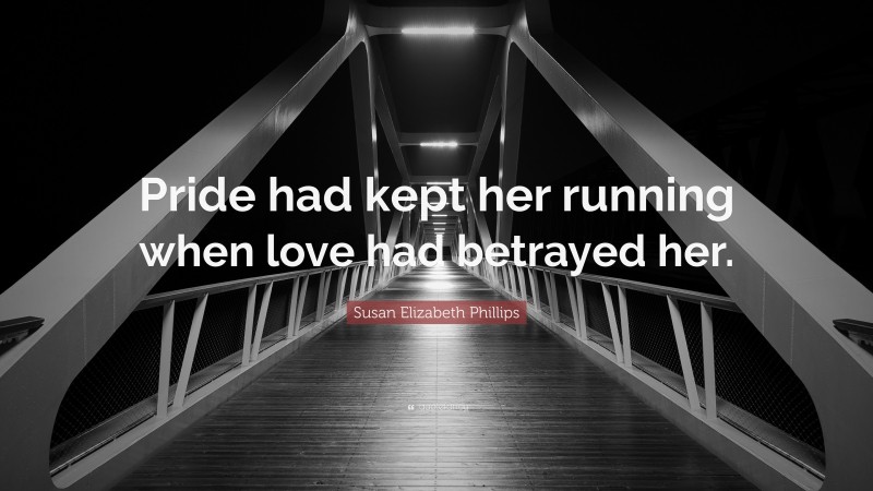 Susan Elizabeth Phillips Quote: “Pride had kept her running when love had betrayed her.”