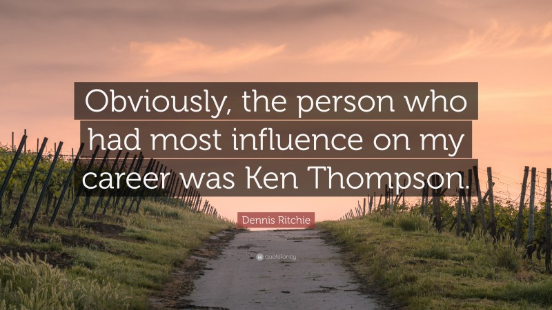 Dennis Ritchie Quote: “Obviously, the person who had most influence on my career was Ken Thompson.”