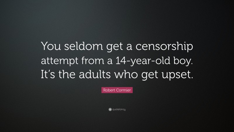Robert Cormier Quote: “You seldom get a censorship attempt from a 14-year-old boy. It’s the adults who get upset.”