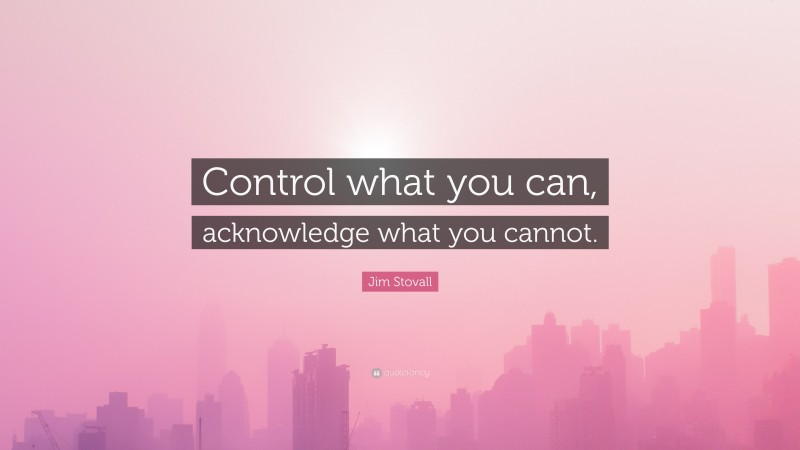 Jim Stovall Quote: “Control what you can, acknowledge what you cannot.”