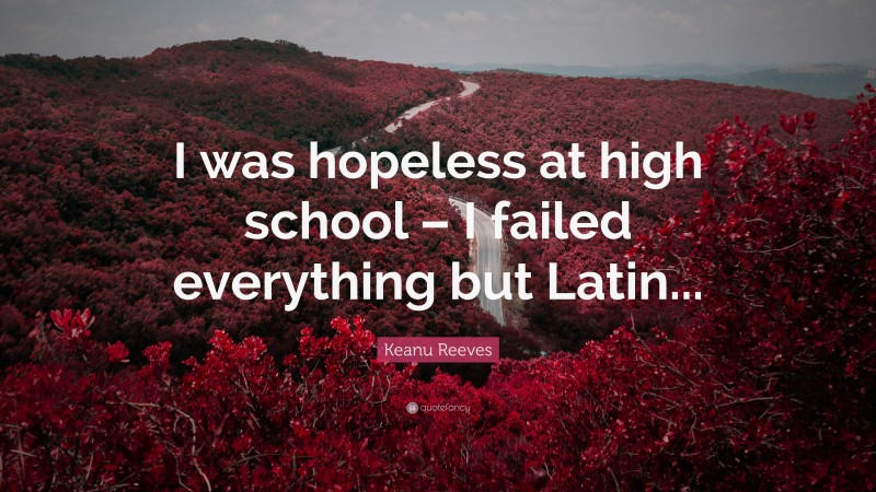 Keanu Reeves Quote: “I was hopeless at high school – I failed everything but Latin...”