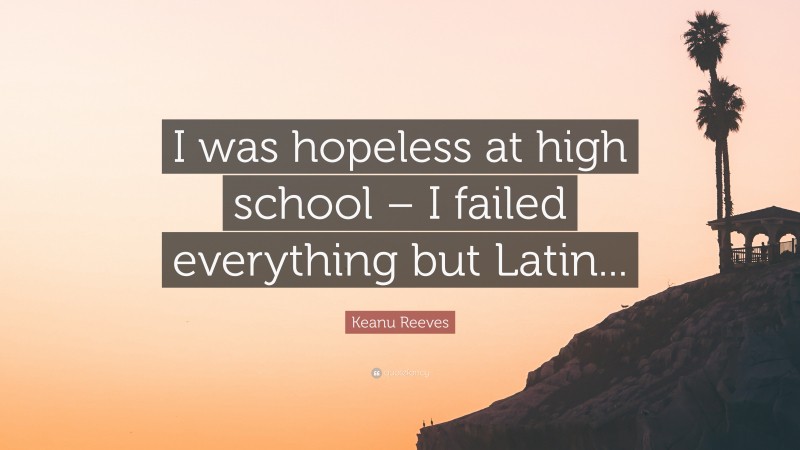 Keanu Reeves Quote: “I was hopeless at high school – I failed everything but Latin...”