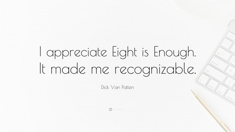 Dick Van Patten Quote: “I appreciate Eight is Enough. It made me recognizable.”