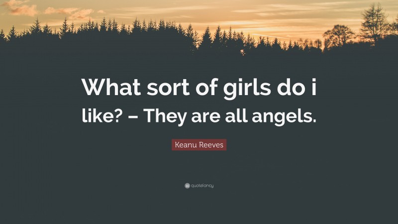 Keanu Reeves Quote: “What sort of girls do i like? – They are all angels.”