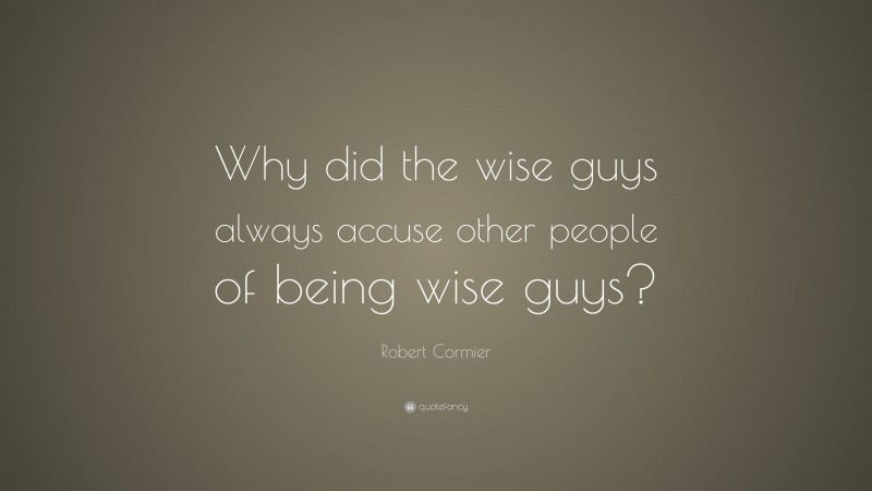 Robert Cormier Quote: “Why did the wise guys always accuse other people of being wise guys?”