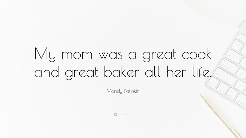 Mandy Patinkin Quote: “My mom was a great cook and great baker all her life.”