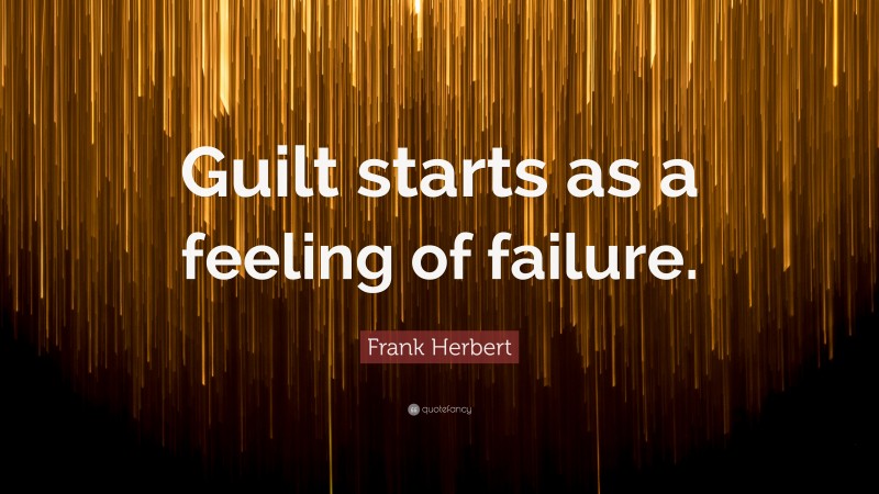 Frank Herbert Quote: “Guilt starts as a feeling of failure.”
