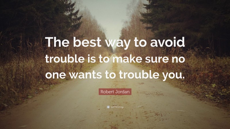 Robert Jordan Quote: “The best way to avoid trouble is to make sure no one wants to trouble you.”